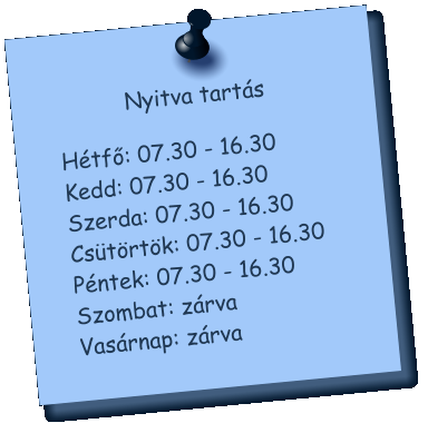 Nyitva tarts Htfő: 07.30 - 16.30 Kedd: 07.30 - 16.30 Szerda: 07.30 - 16.30 Cstrtk: 07.30 - 16.30 Pntek: 07.30 - 16.30Szombat: zrvaVasrnap: zrva